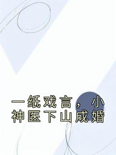 《一纸戏言，小神医下山成婚》萧南林淑云小说最新章节目录及全文完整版