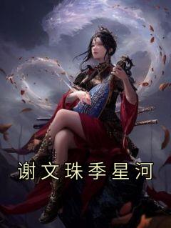 《谢文珠季星河》小说章节免费试读 谢文珠季星河小说全文